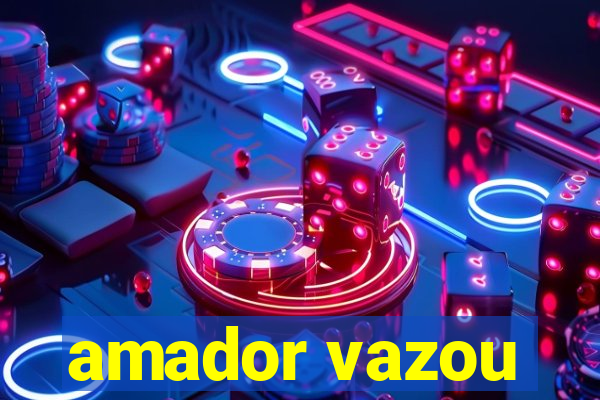 amador vazou